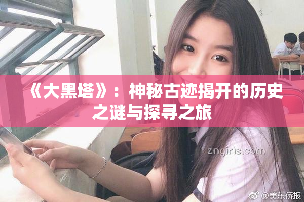 《大黑塔》：神秘古迹揭开的历史之谜与探寻之旅