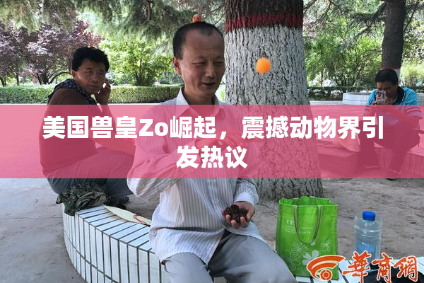 美国兽皇Zo崛起，震撼动物界引发热议