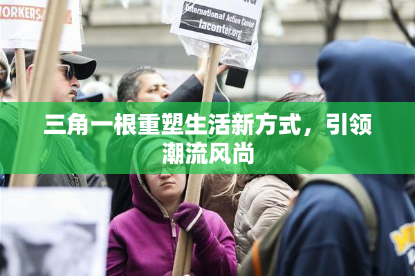 三角一根重塑生活新方式，引领潮流风尚