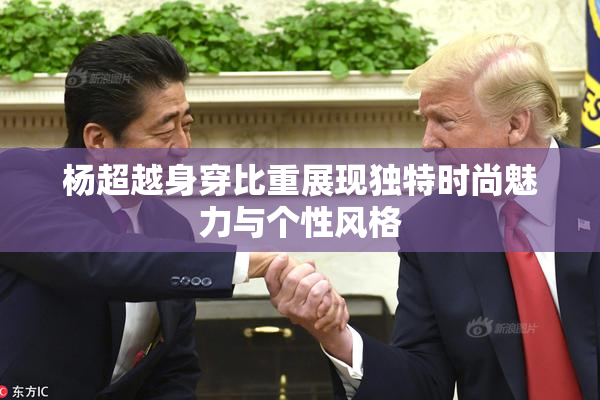 杨超越身穿比重展现独特时尚魅力与个性风格