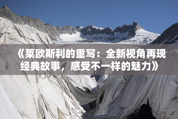 《莱欧斯利的重写：全新视角再现经典故事，感受不一样的魅力》
