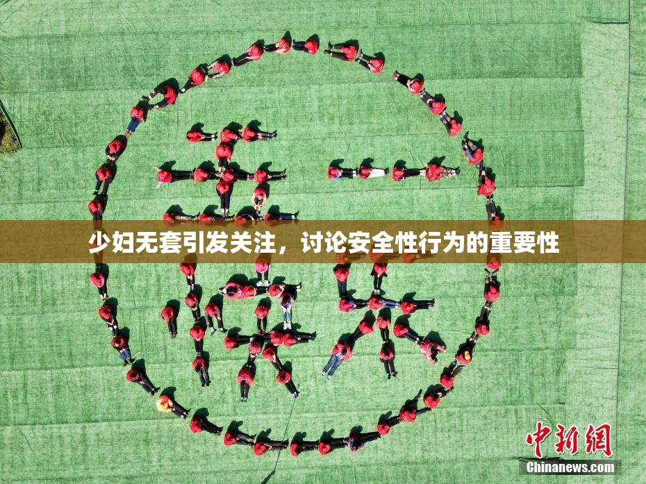 少妇无套引发关注，讨论安全性行为的重要性