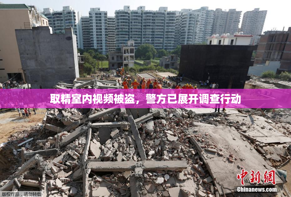 取精室内视频被盗，警方已展开调查行动