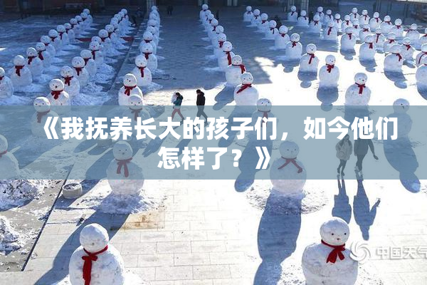 《我抚养长大的孩子们，如今他们怎样了？》