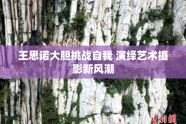 王思诺大胆挑战自我 演绎艺术摄影新风潮