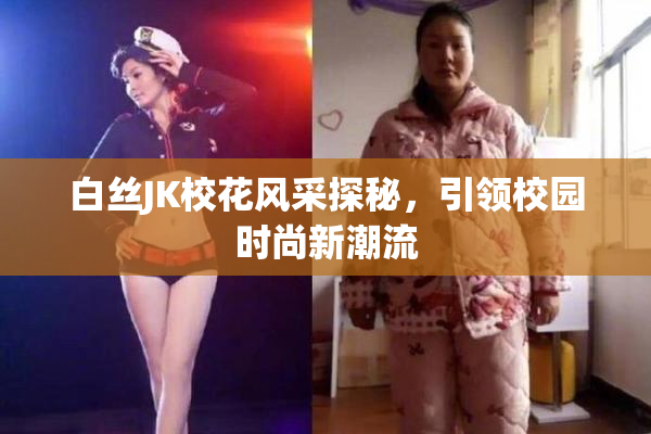 白丝JK校花风采探秘，引领校园时尚新潮流