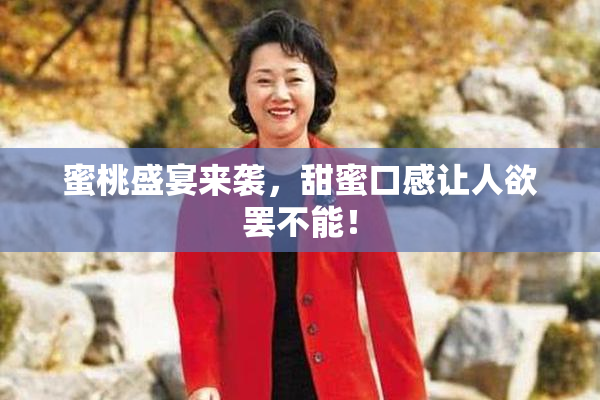 蜜桃盛宴来袭，甜蜜口感让人欲罢不能！
