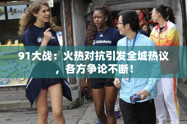 91大战：火热对抗引发全城热议，各方争论不断！
