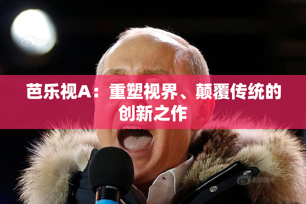 芭乐视A：重塑视界、颠覆传统的创新之作