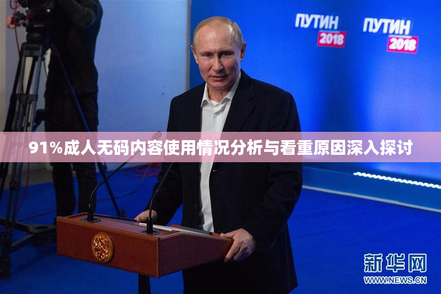 91%成人无码内容使用情况分析与看重原因深入探讨