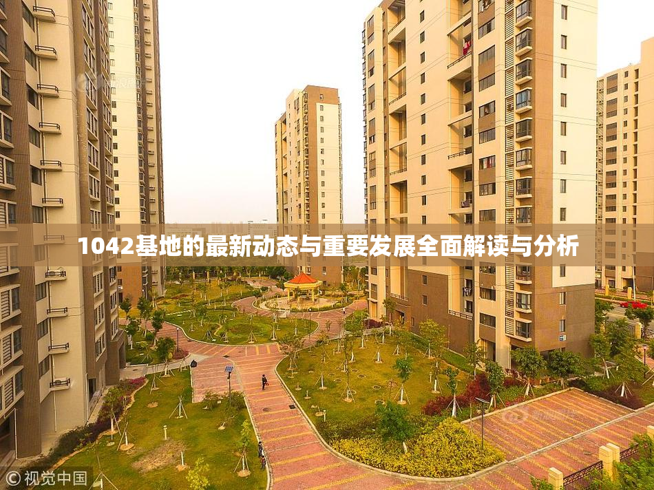 1042基地的最新动态与重要发展全面解读与分析