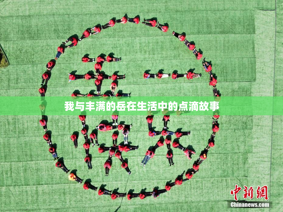 我与丰满的岳在生活中的点滴故事