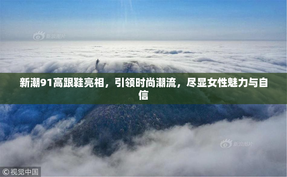 新潮91高跟鞋亮相，引领时尚潮流，尽显女性魅力与自信