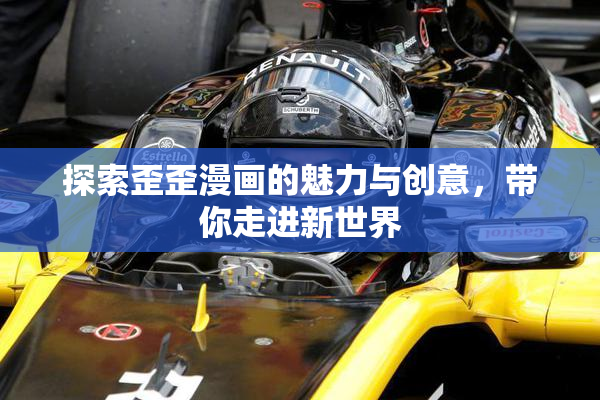 探索歪歪漫画的魅力与创意，带你走进新世界