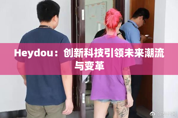 Heydou：创新科技引领未来潮流与变革