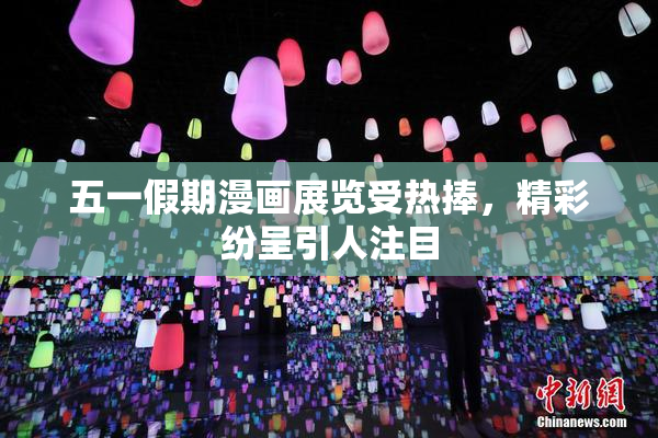 五一假期漫画展览受热捧，精彩纷呈引人注目