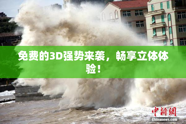 免费的3D强势来袭，畅享立体体验！