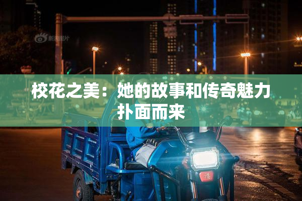 校花之美：她的故事和传奇魅力扑面而来