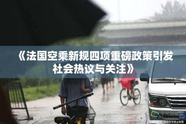 《法国空乘新规四项重磅政策引发社会热议与关注》