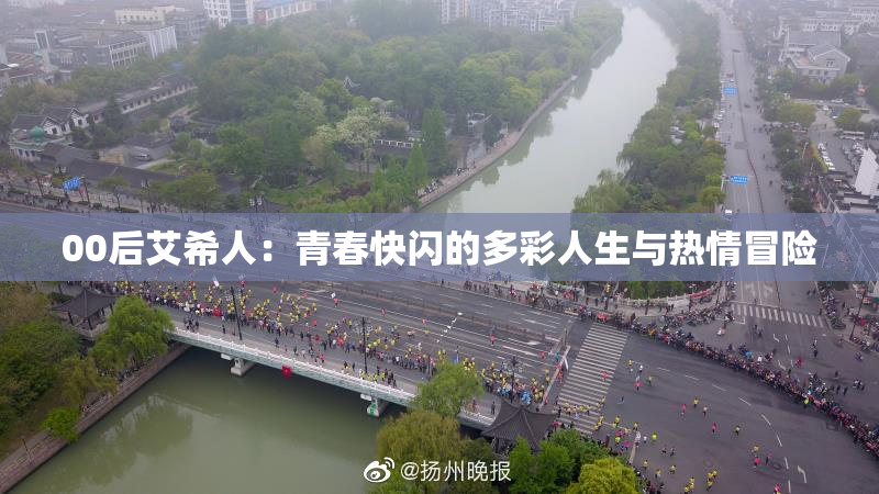 00后艾希人：青春快闪的多彩人生与热情冒险