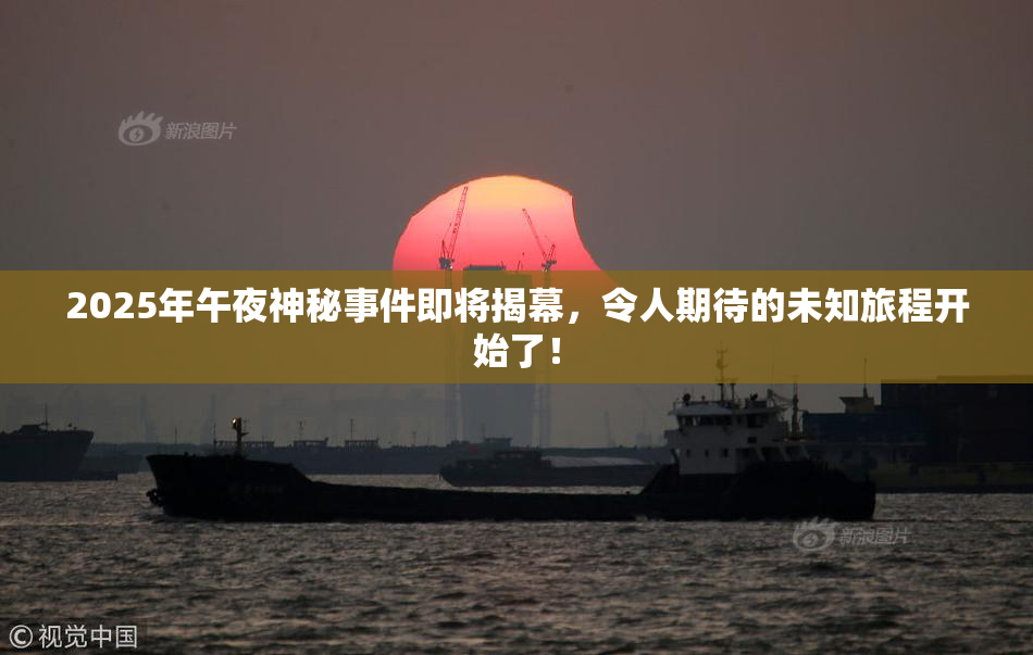 2025年午夜神秘事件即将揭幕，令人期待的未知旅程开始了！