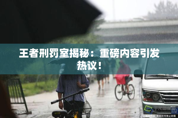 王者刑罚室揭秘：重磅内容引发热议！