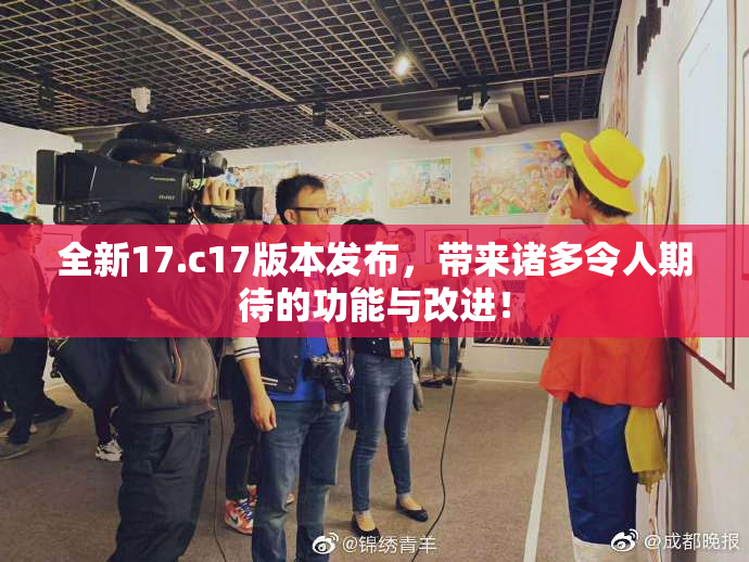 全新17.c17版本发布，带来诸多令人期待的功能与改进！