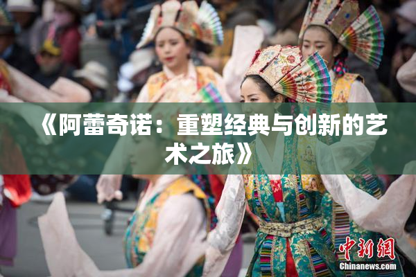 《阿蕾奇诺：重塑经典与创新的艺术之旅》