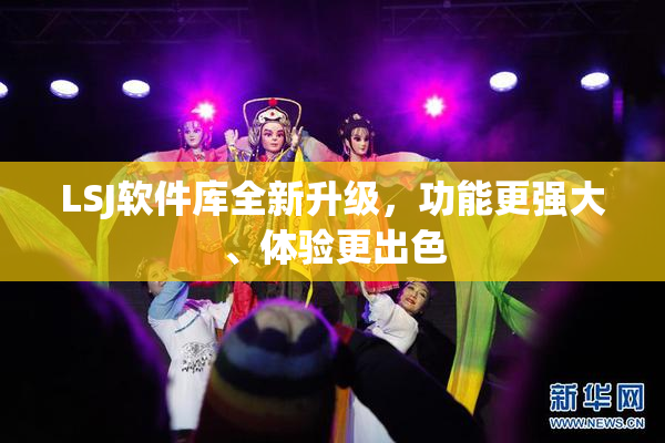 LSJ软件库全新升级，功能更强大、体验更出色