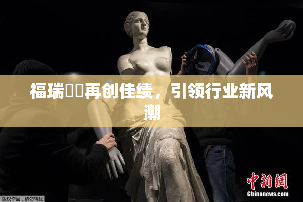 福瑞涊涊再创佳绩，引领行业新风潮
