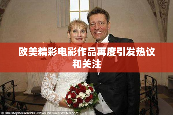 欧美精彩电影作品再度引发热议和关注