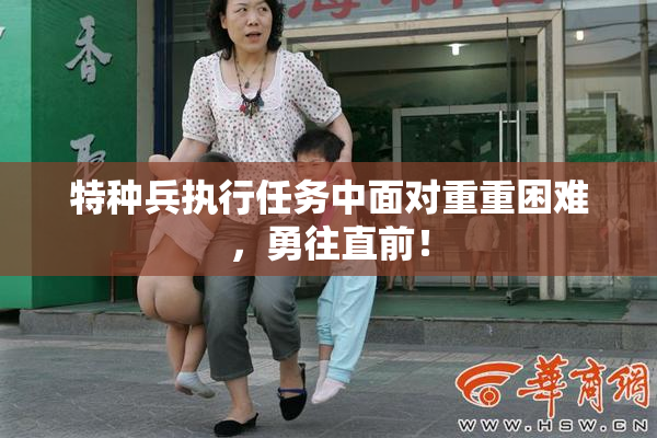 特种兵执行任务中面对重重困难，勇往直前！