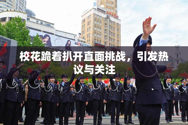 校花跪着扒开直面挑战，引发热议与关注