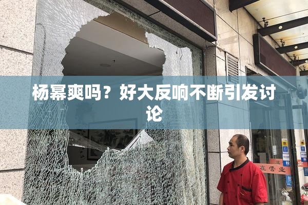 杨幂爽吗？好大反响不断引发讨论