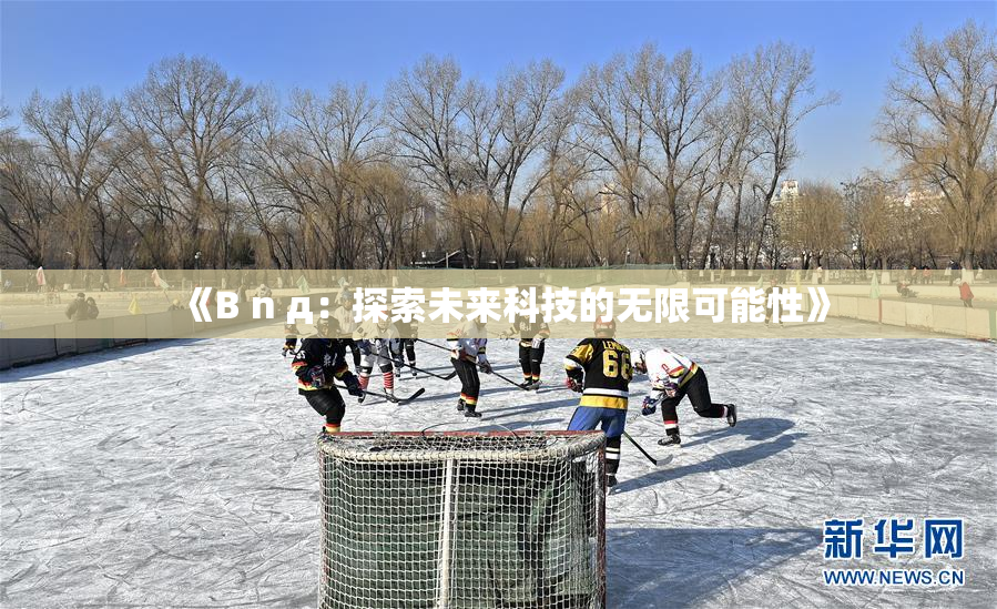 《B n д：探索未来科技的无限可能性》
