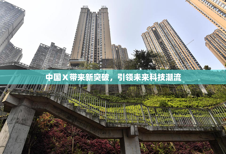 中国Ⅹ带来新突破，引领未来科技潮流