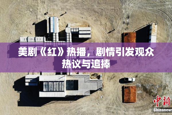 美剧《红》热播，剧情引发观众热议与追捧