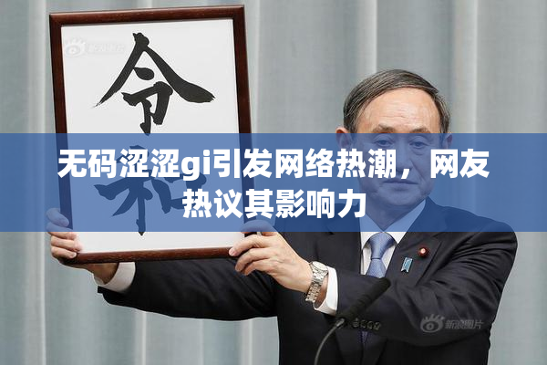 无码涩涩gi引发网络热潮，网友热议其影响力