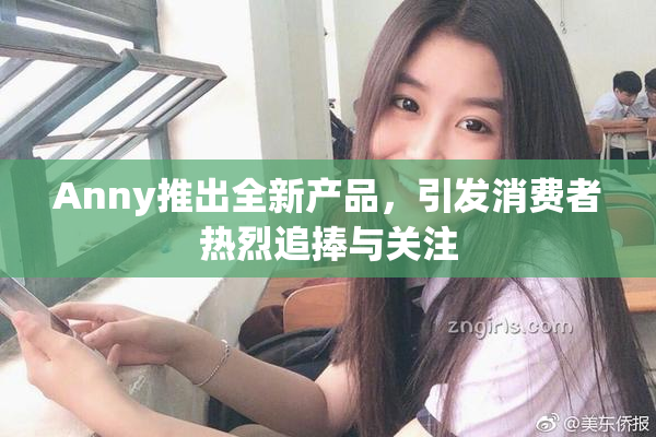 Anny推出全新产品，引发消费者热烈追捧与关注