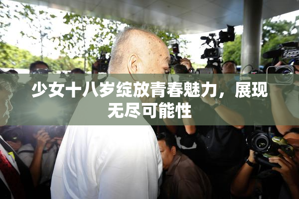 少女十八岁绽放青春魅力，展现无尽可能性