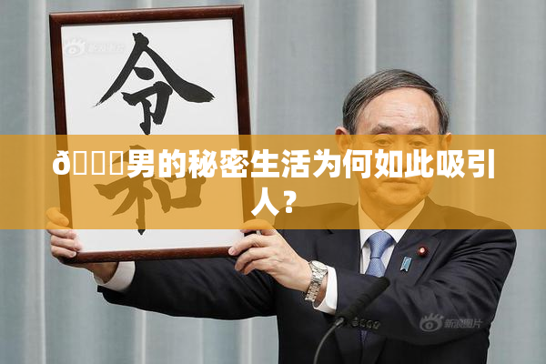 😚男的秘密生活为何如此吸引人？