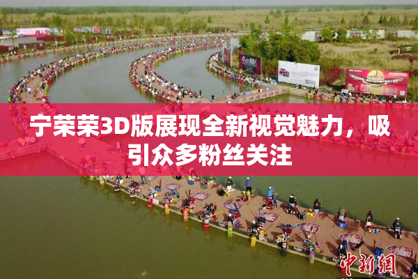 宁荣荣3D版展现全新视觉魅力，吸引众多粉丝关注