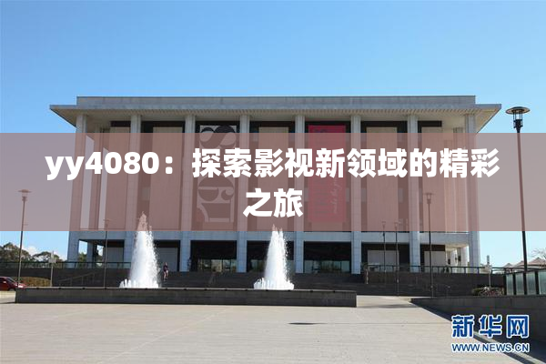 yy4080：探索影视新领域的精彩之旅
