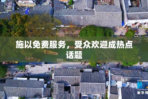 施以免费服务，受众欢迎成热点话题