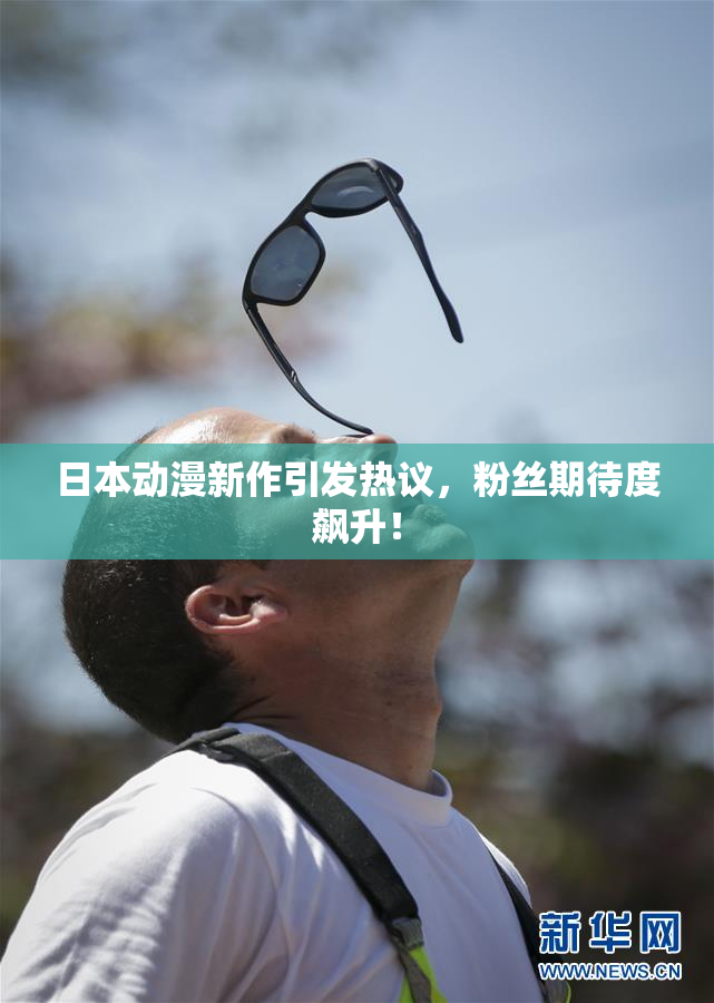 日本动漫新作引发热议，粉丝期待度飙升！