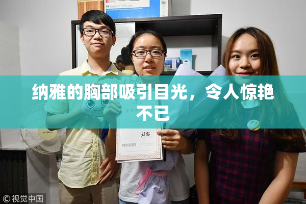 纳雅的胸部吸引目光，令人惊艳不已
