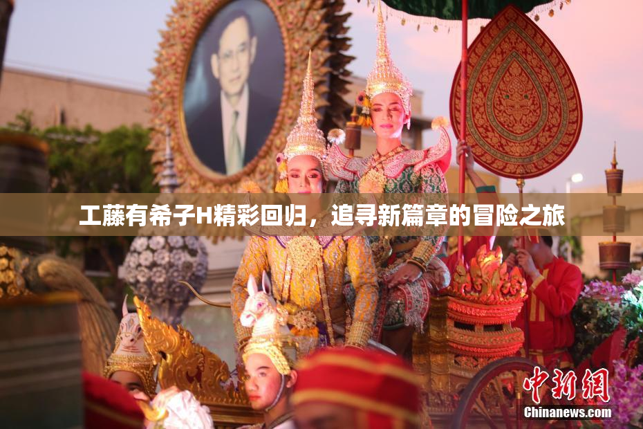 工藤有希子H精彩回归，追寻新篇章的冒险之旅