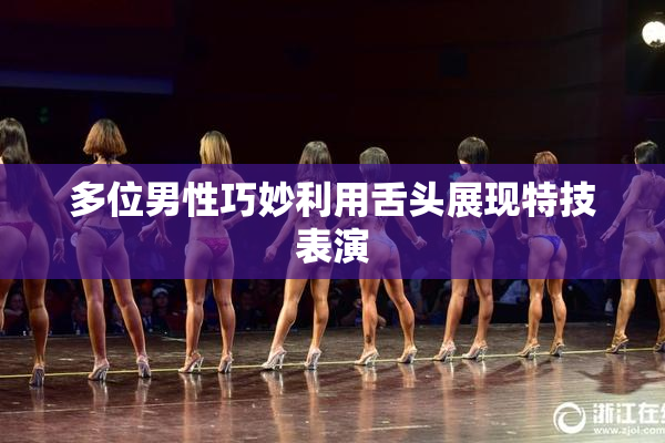 多位男性巧妙利用舌头展现特技表演