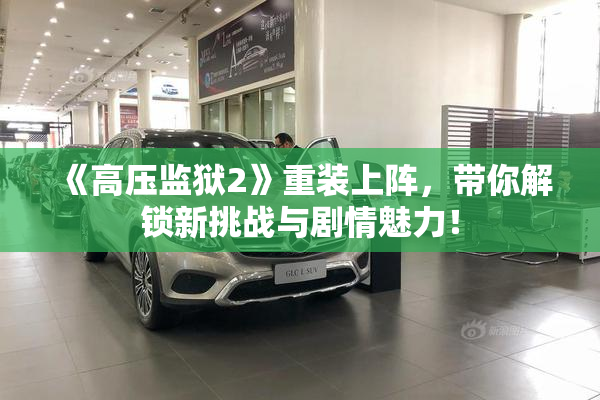 《高压监狱2》重装上阵，带你解锁新挑战与剧情魅力！