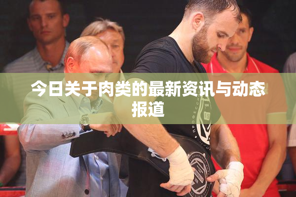 今日关于肉类的最新资讯与动态报道